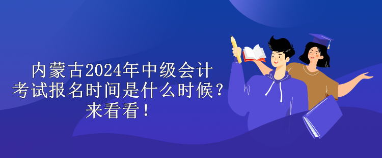 內(nèi)蒙古2024年中級(jí)會(huì)計(jì)考試報(bào)名時(shí)間是什么時(shí)候？來(lái)看看！