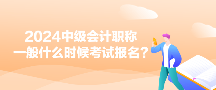 2024中級(jí)會(huì)計(jì)職稱(chēng)一般什么時(shí)候考試報(bào)名？