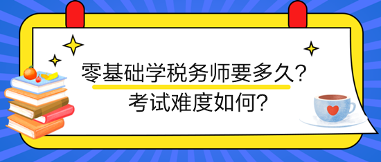 新手零基礎(chǔ)學(xué)稅務(wù)師要多久？考試難度如何？