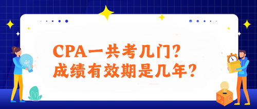 CPA一共考幾門？成績(jī)有效期是幾年？