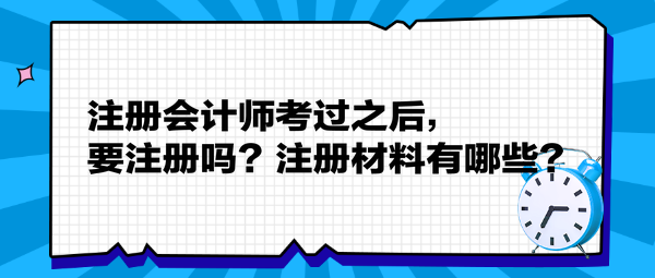 注冊(cè)會(huì)計(jì)師考過(guò)之后，要注冊(cè)嗎？注冊(cè)材料有哪些？