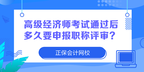 高級經(jīng)濟師考試通過后多久要申報職稱評審？