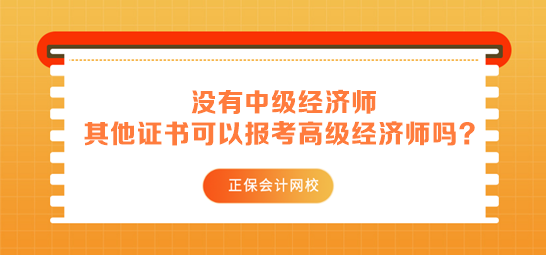 沒有中級經(jīng)濟(jì)師 其他中級證書可以用來報考高級經(jīng)濟(jì)師嗎？