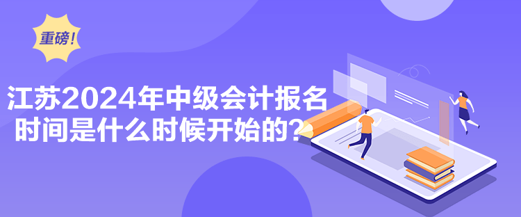 江蘇2024年中級會計報名時間是什么時候開始的？