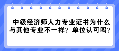 中級經濟師人力專業(yè)證書為什么與其他專業(yè)不一樣？單位認可嗎？