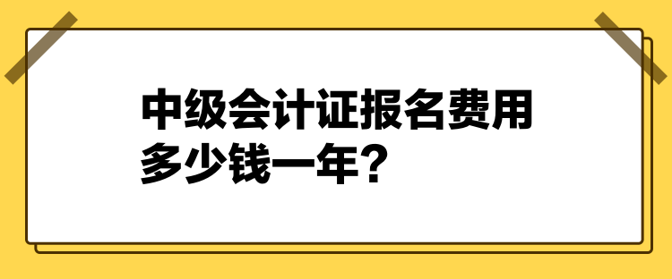 2024中級會(huì)計(jì)證報(bào)名費(fèi)用多少錢一年？