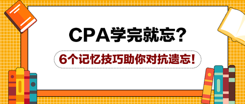 CPA學(xué)完就忘？6個(gè)記憶技巧助你對(duì)抗遺忘！