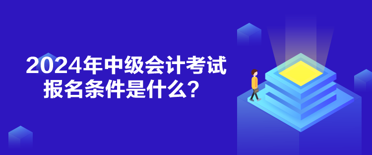 2024年中級會計考試報名條件是什么？