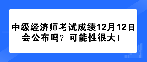 2023年中級(jí)經(jīng)濟(jì)師考試成績(jī)12月12日會(huì)公布嗎？可能性很大！