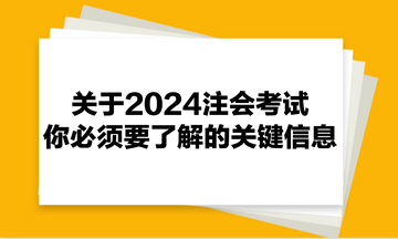 關(guān)于2024注會(huì)考試，你必須要了解的關(guān)鍵信息！