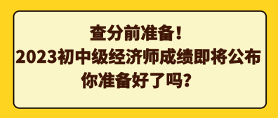 查分前準備！2023初中級經(jīng)濟師成績即將公布 你準備好了嗎？