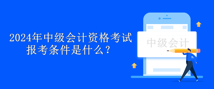 2024年中級會計資格考試報考條件是什么？