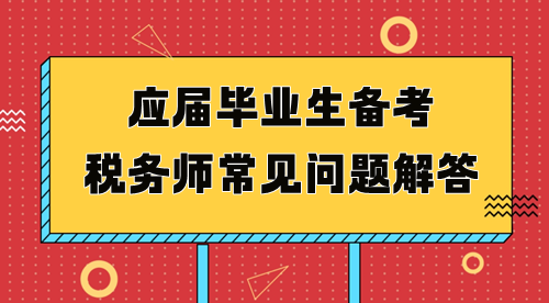 應(yīng)屆畢業(yè)生備考稅務(wù)師常見(jiàn)問(wèn)題解答