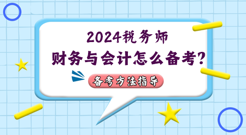 稅務(wù)師財(cái)務(wù)與會(huì)計(jì)怎么備考？2024年考情&備考方法指導(dǎo)