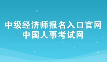 2024年中級經濟師報名入口官網——中國人事考試網