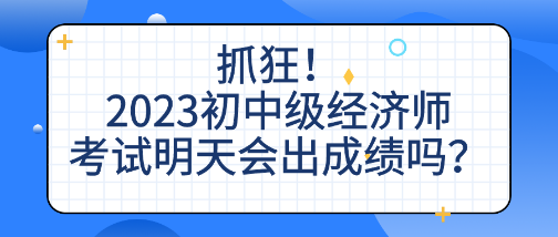 抓狂！2023初中級(jí)經(jīng)濟(jì)師考試明天會(huì)出成績(jī)嗎？