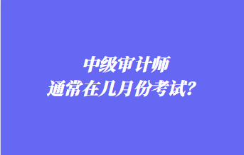 中級審計師通常在幾月份考試？