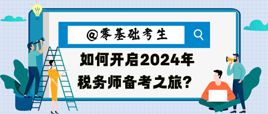 零基礎(chǔ)考生如何開啟2024年稅務(wù)師備考之旅呢？