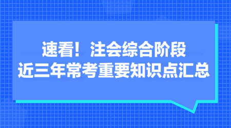 速看！注會綜合階段近三年常考重要知識點匯總