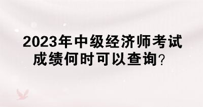 2023年中級經(jīng)濟(jì)師考試成績何時可以查詢？