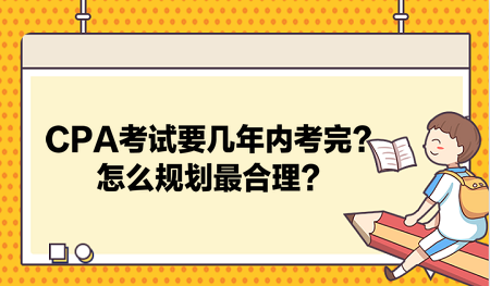 CPA考試要幾年內(nèi)考完？怎么規(guī)劃最合理？