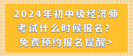 2024年初中級經(jīng)濟(jì)師考試什么時候報名？免費預(yù)約報名提醒_