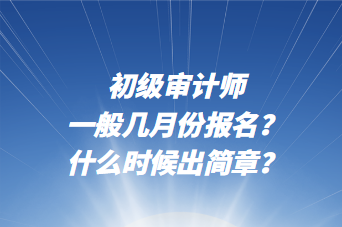 初級審計(jì)師一般幾月份報(bào)名？什么時(shí)候出簡章？