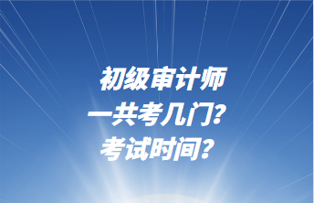 初級審計師一共考幾門？考試時間？