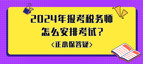 準(zhǔn)備2024年報考稅務(wù)師怎么安排考試比較好？