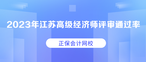 2023年江蘇高級(jí)經(jīng)濟(jì)師職稱評(píng)審?fù)ㄟ^(guò)率