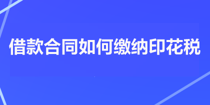 借款合同如何繳納印花稅？