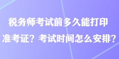 稅務(wù)師考試前多久能打印準(zhǔn)考證？考試時(shí)間怎么安排？