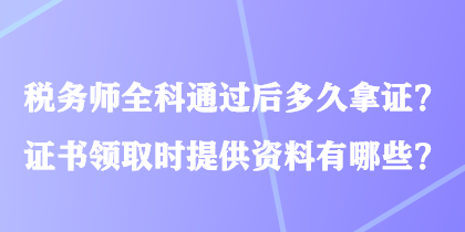 稅務(wù)師全科通過后多久拿證？證書領(lǐng)取時提供資料有哪些？