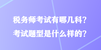 稅務(wù)師考試有哪幾科？考試題型是什么樣的？