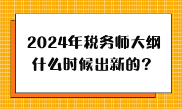 2024年稅務(wù)師大綱什么時候出新的？