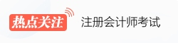 注冊會計師熱點(diǎn)關(guān)注