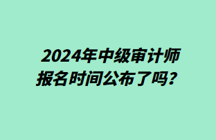 2024年中級審計師報名時間公布了嗎？