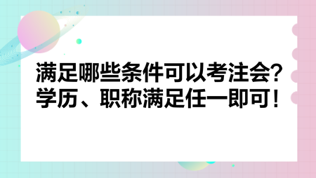 滿足哪些條件可以考注會？學歷、職稱滿足任一即可！