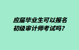 應(yīng)屆畢業(yè)生可以報(bào)名初級(jí)審計(jì)師考試嗎？