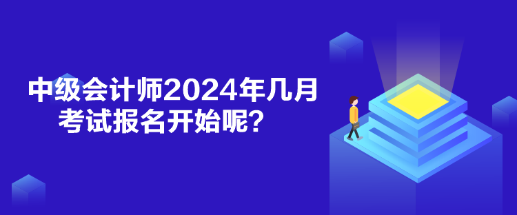 中級會計(jì)師2024年幾月考試報(bào)名開始呢？