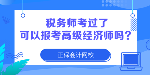 稅務(wù)師考過(guò)了 可以報(bào)考高級(jí)經(jīng)濟(jì)師嗎？