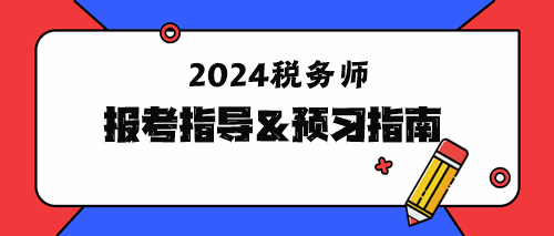 2024年稅務(wù)師報(bào)考指導(dǎo)&預(yù)習(xí)指南！