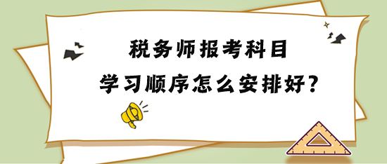 稅務(wù)師報(bào)考科目學(xué)習(xí)順序怎么安排比較好？