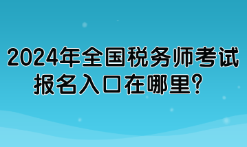 2024年全國稅務(wù)師考試報(bào)名入口在哪里？