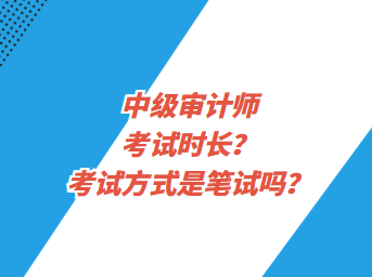 中級審計(jì)師考試時(shí)長？考試方式是筆試嗎？