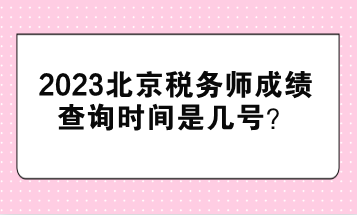 2023北京稅務(wù)師成績查詢時間是幾號？