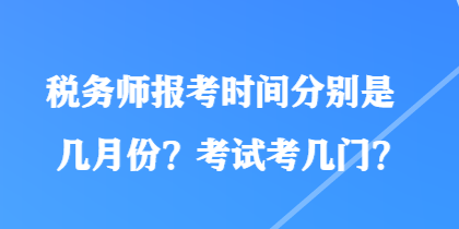 稅務(wù)師報考時間分別是幾月份？考試考幾門？