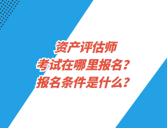 資產(chǎn)評(píng)估師考試在哪里報(bào)名？報(bào)名條件是什么？