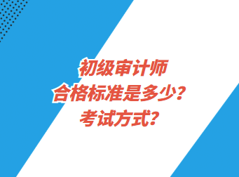 初級審計師合格標準是多少？考試方式？