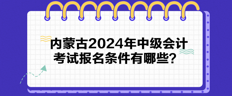 內(nèi)蒙古2024年中級(jí)會(huì)計(jì)考試報(bào)名條件有哪些？